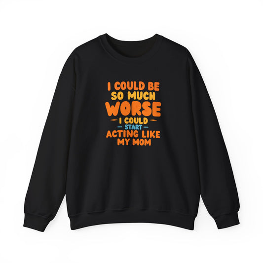 I Could Be So Much Worse I Could Start Acting Like My Mom Sweatshirt | Funny Mom Quote Crewneck | Sarcastic Family Gift