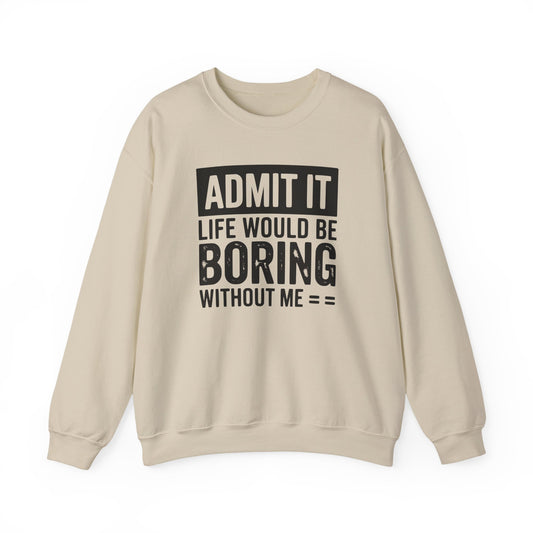 Admit It Life Would Be Boring Without Me Sweatshirt | Funny Quote Crewneck | Sweatshirt Gift | Funny Sweatshirt