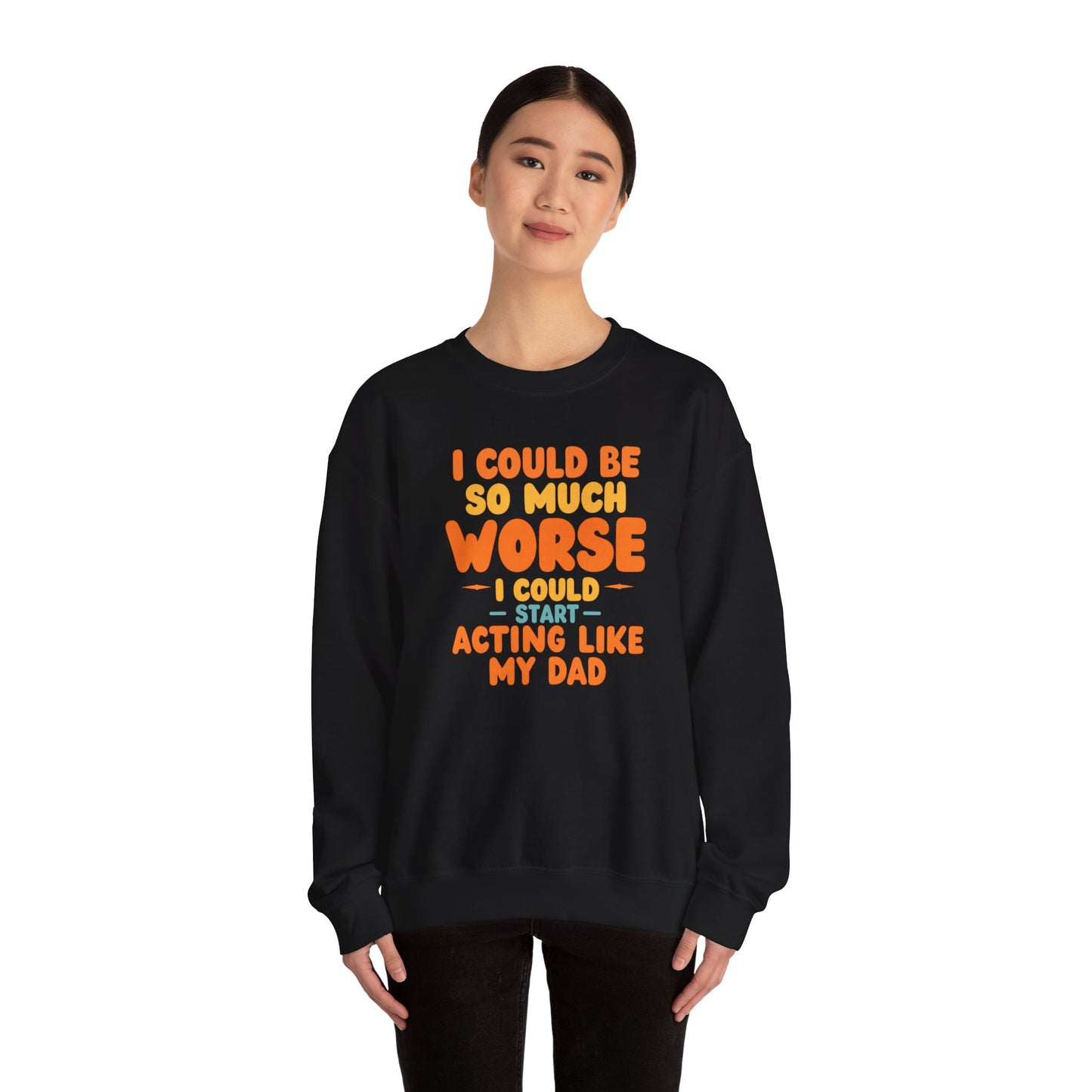 I Could Be So Much Worse I Could Start Acting Like My Dad, Funny Sarcastic Quote, Dad SweatShirt, Gift for Dad or Sons, Hilarious Family