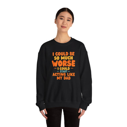I Could Be So Much Worse I Could Start Acting Like My Dad, Funny Sarcastic Quote, Dad SweatShirt, Gift for Dad or Sons, Hilarious Family