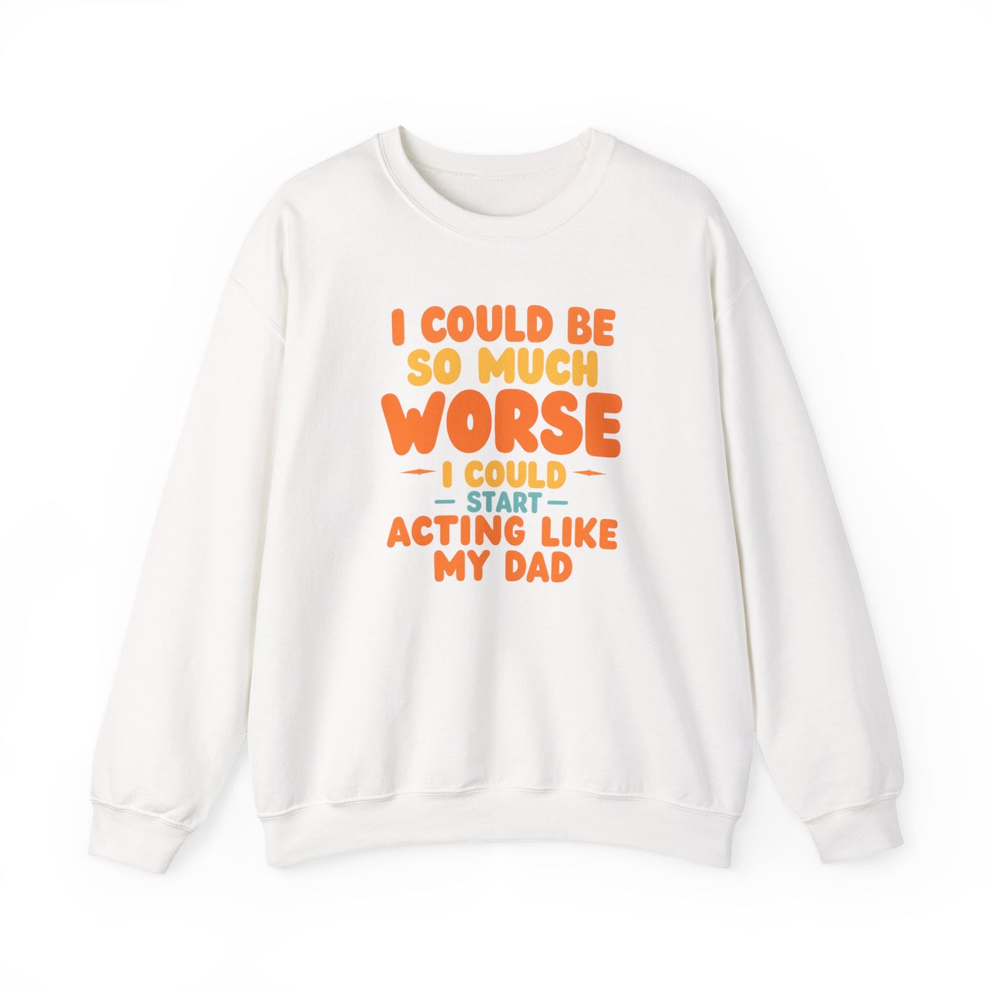 I Could Be So Much Worse I Could Start Acting Like My Dad, Funny Sarcastic Quote, Dad SweatShirt, Gift for Dad or Sons, Hilarious Family