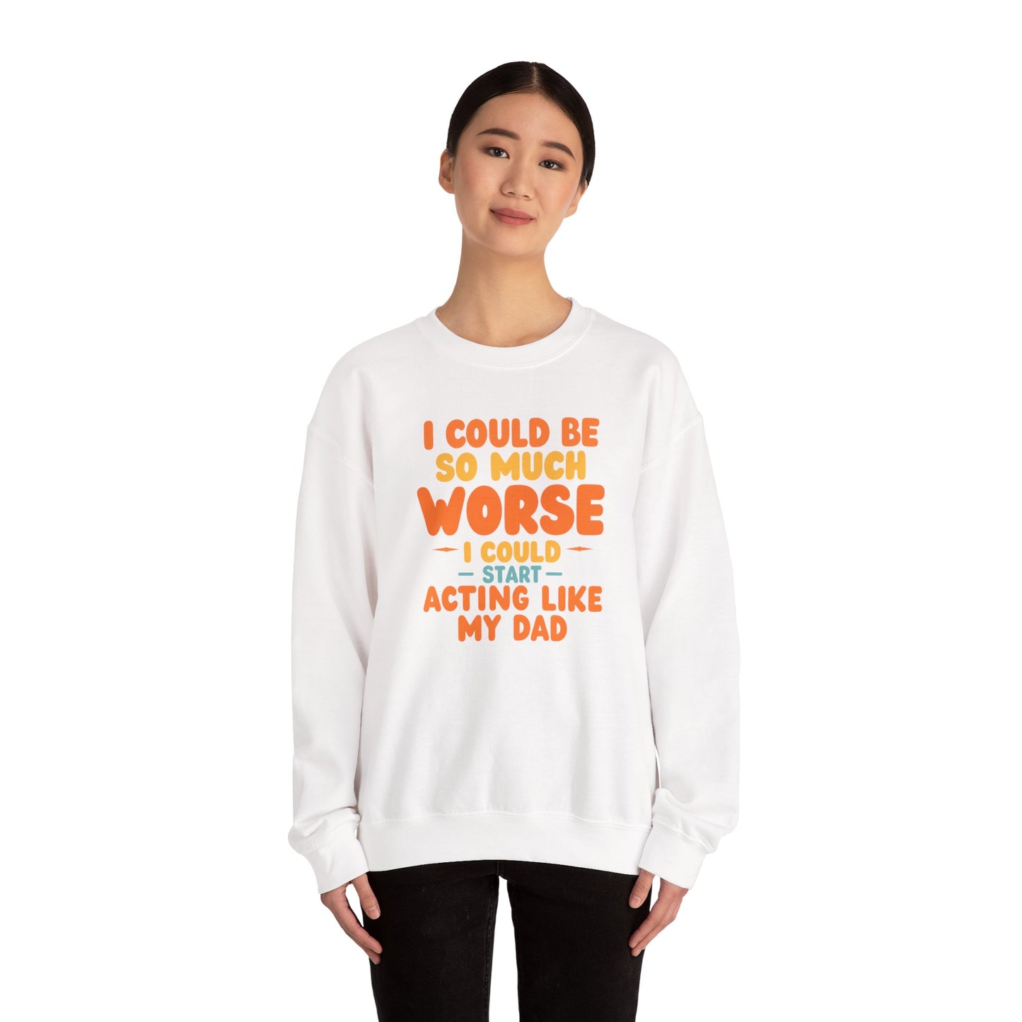 I Could Be So Much Worse I Could Start Acting Like My Dad, Funny Sarcastic Quote, Dad SweatShirt, Gift for Dad or Sons, Hilarious Family