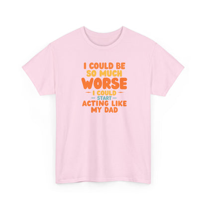 I Could Be So Much Worse I Could Start Acting Like My Dad, Funny Sarcastic Quote, Dad Humor Shirt, Gift for Dad or Sons, Hilarious Family