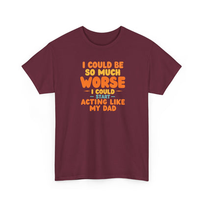I Could Be So Much Worse I Could Start Acting Like My Dad, Funny Sarcastic Quote, Dad Humor Shirt, Gift for Dad or Sons, Hilarious Family