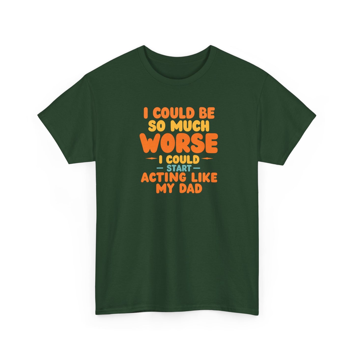 I Could Be So Much Worse I Could Start Acting Like My Dad, Funny Sarcastic Quote, Dad Humor Shirt, Gift for Dad or Sons, Hilarious Family