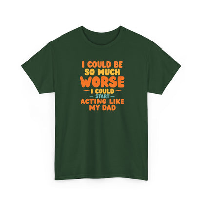 I Could Be So Much Worse I Could Start Acting Like My Dad, Funny Sarcastic Quote, Dad Humor Shirt, Gift for Dad or Sons, Hilarious Family