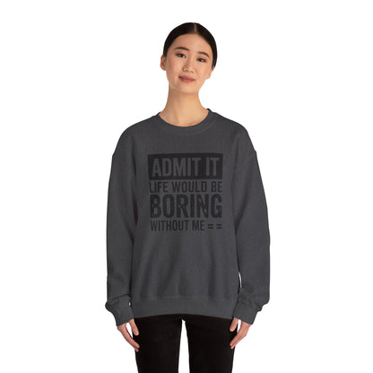 Admit It Life Would Be Boring Without Me Sweatshirt | Funny Quote Crewneck | Sweatshirt Gift | Funny Sweatshirt