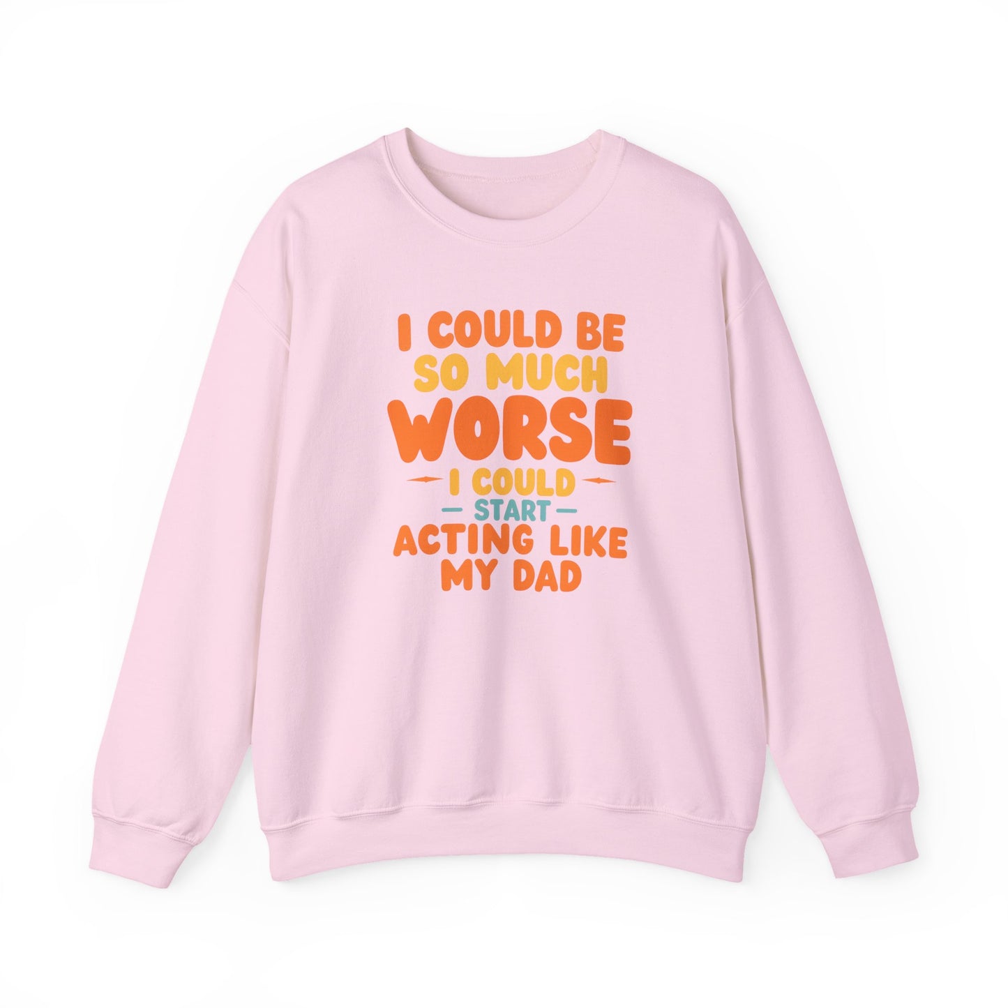 I Could Be So Much Worse I Could Start Acting Like My Dad, Funny Sarcastic Quote, Dad SweatShirt, Gift for Dad or Sons, Hilarious Family