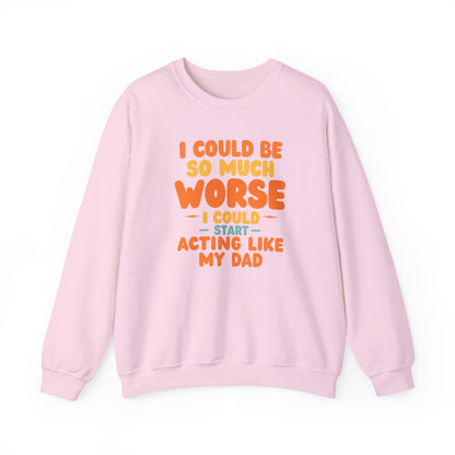 I Could Be So Much Worse I Could Start Acting Like My Dad, Funny Sarcastic Quote, Dad SweatShirt, Gift for Dad or Sons, Hilarious Family