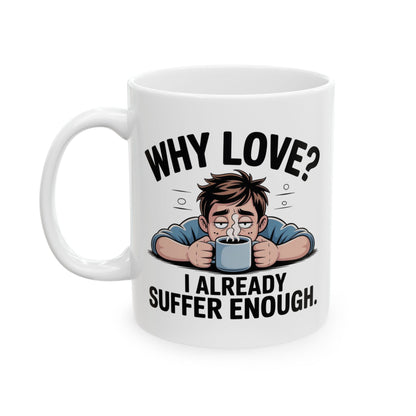 Funny Coffee Mug, Why Love? I Already Suffer Enough Mug, Sarcastic Humor Coffee Cup, Gift for Coffee Lovers, Office, Friends, and Coworkers