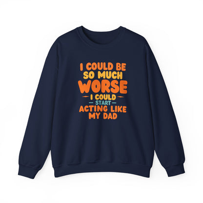 I Could Be So Much Worse I Could Start Acting Like My Dad, Funny Sarcastic Quote, Dad SweatShirt, Gift for Dad or Sons, Hilarious Family