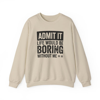 Admit It Life Would Be Boring Without Me Sweatshirt | Funny Quote Crewneck | Sweatshirt Gift | Funny Sweatshirt