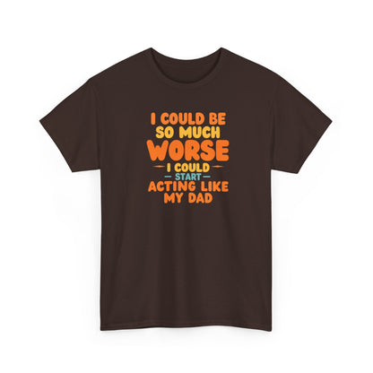 I Could Be So Much Worse I Could Start Acting Like My Dad, Funny Sarcastic Quote, Dad Humor Shirt, Gift for Dad or Sons, Hilarious Family