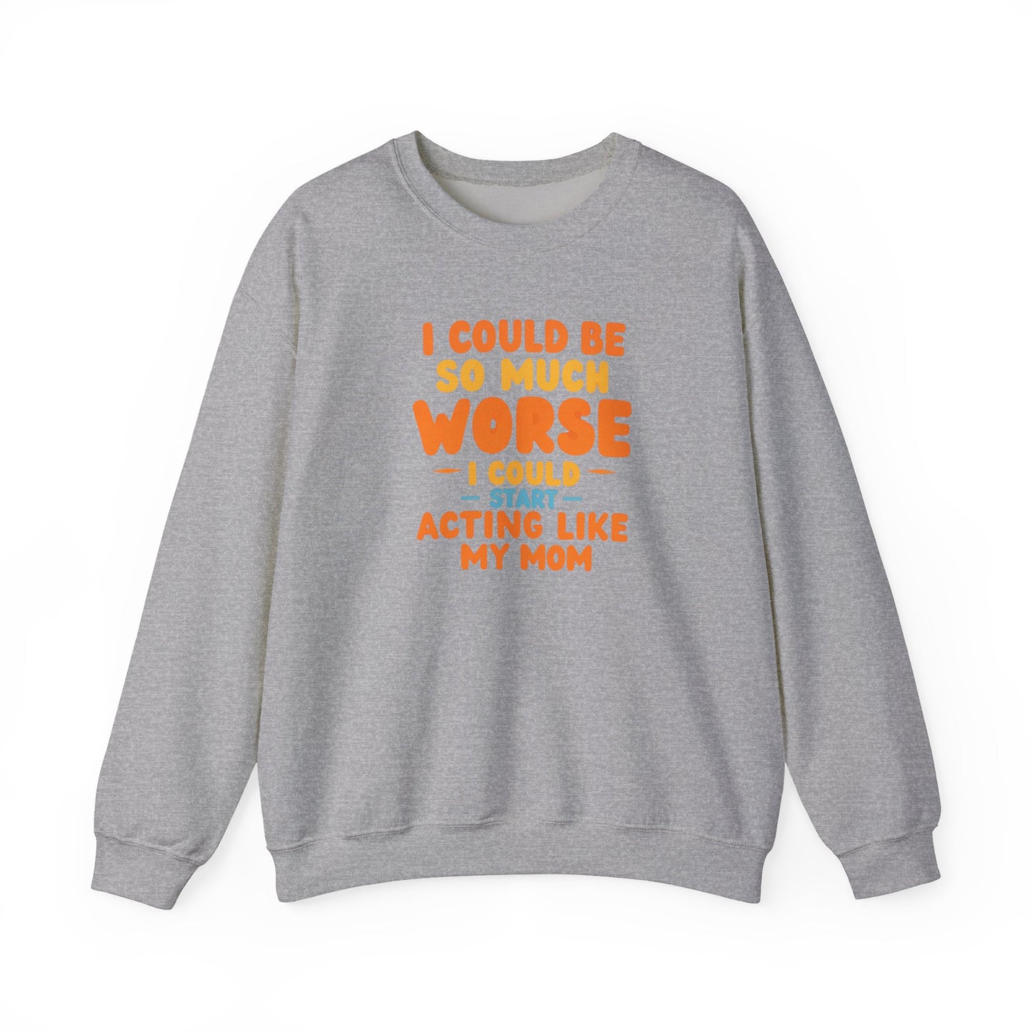 I Could Be So Much Worse I Could Start Acting Like My Mom Sweatshirt | Funny Mom Quote Crewneck | Sarcastic Family Gift