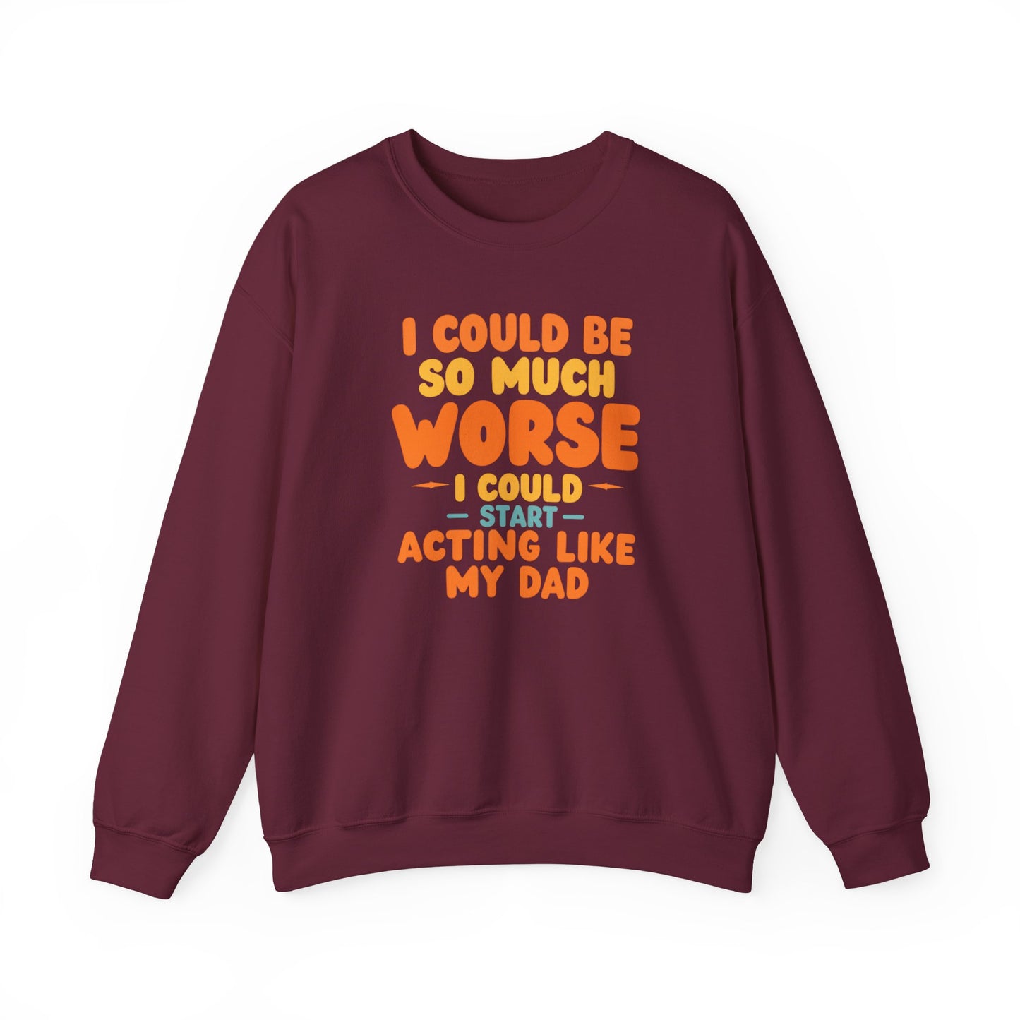 I Could Be So Much Worse I Could Start Acting Like My Dad, Funny Sarcastic Quote, Dad SweatShirt, Gift for Dad or Sons, Hilarious Family