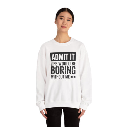 Admit It Life Would Be Boring Without Me Sweatshirt | Funny Quote Crewneck | Sweatshirt Gift | Funny Sweatshirt