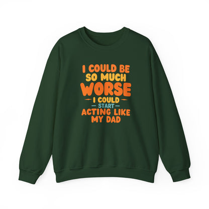 I Could Be So Much Worse I Could Start Acting Like My Dad, Funny Sarcastic Quote, Dad SweatShirt, Gift for Dad or Sons, Hilarious Family
