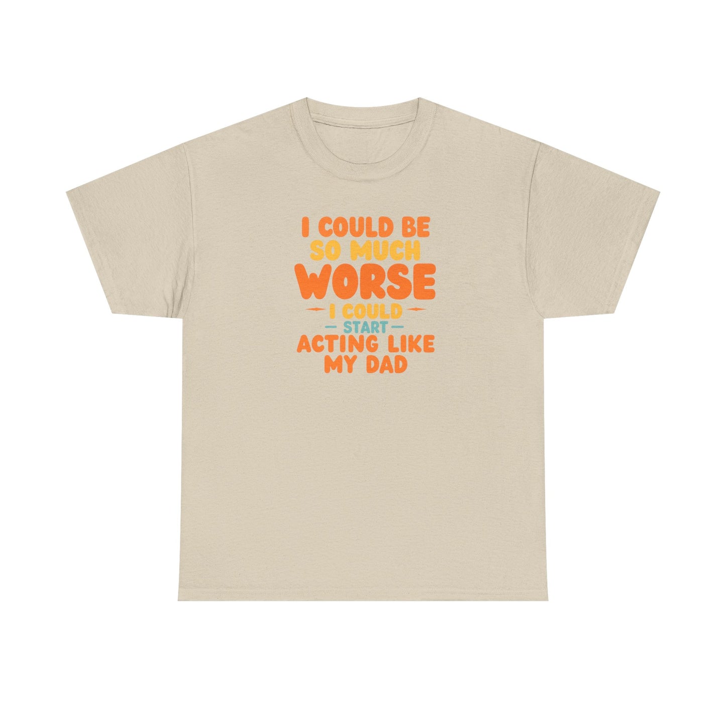 I Could Be So Much Worse I Could Start Acting Like My Dad, Funny Sarcastic Quote, Dad Humor Shirt, Gift for Dad or Sons, Hilarious Family