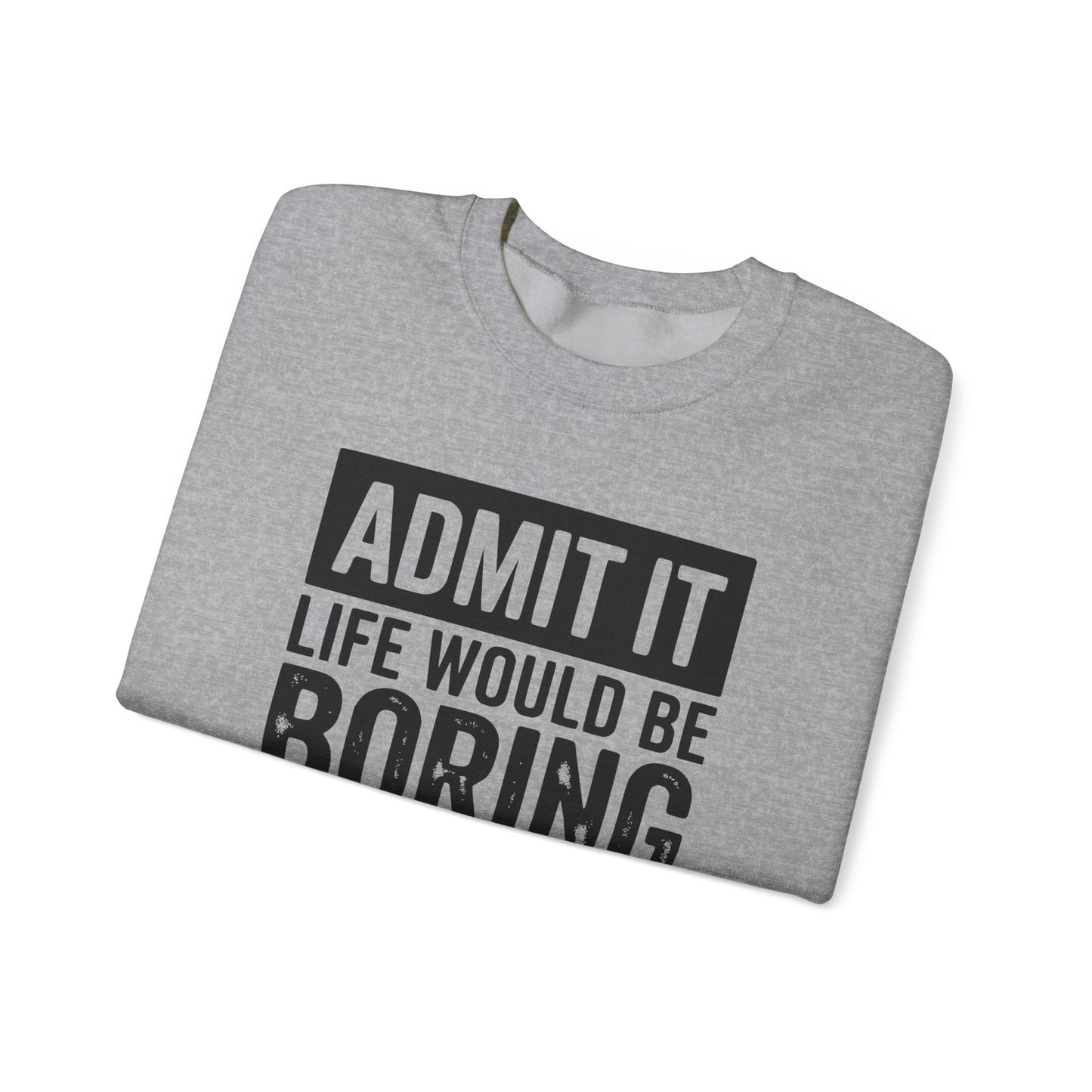 Admit It Life Would Be Boring Without Me Sweatshirt | Funny Quote Crewneck | Sweatshirt Gift | Funny Sweatshirt