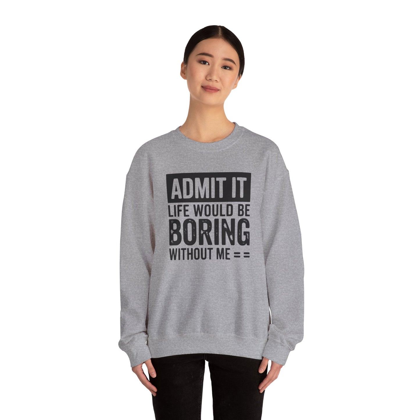 Admit It Life Would Be Boring Without Me Sweatshirt | Funny Quote Crewneck | Sweatshirt Gift | Funny Sweatshirt