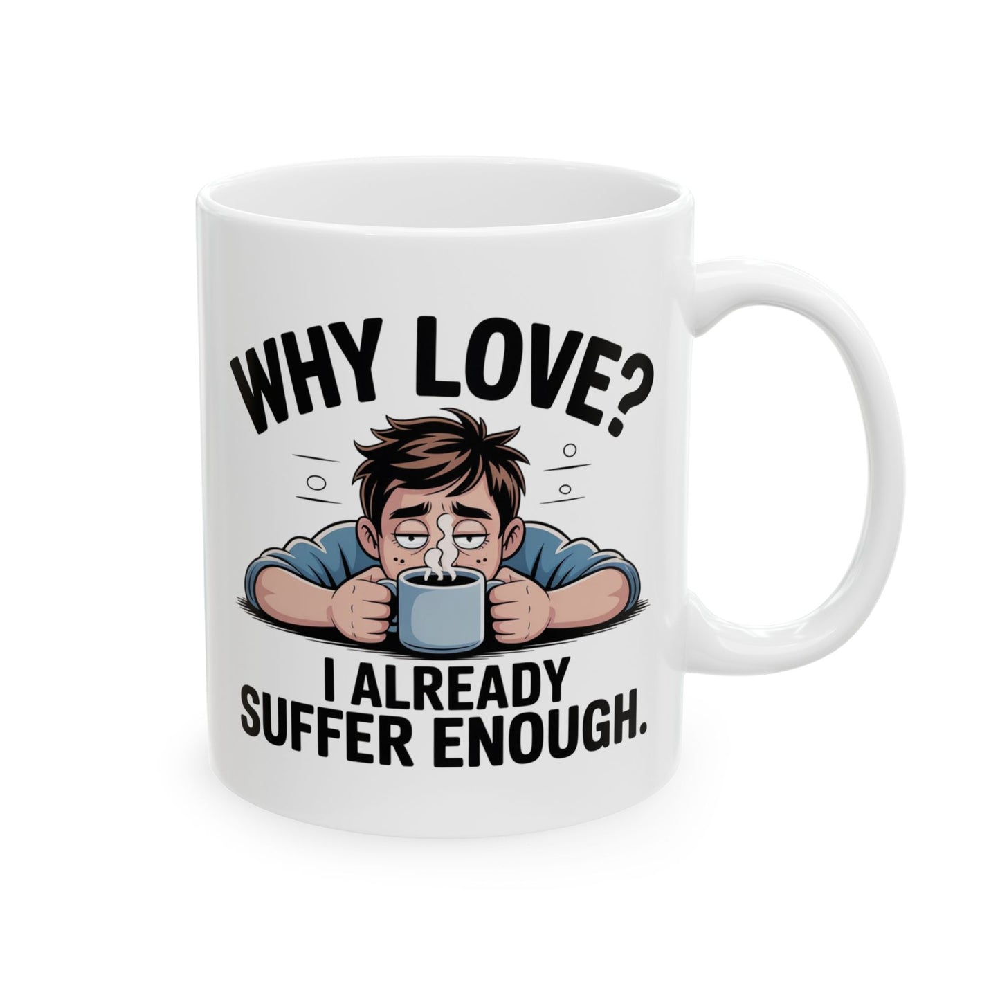 Funny Coffee Mug, Why Love? I Already Suffer Enough Mug, Sarcastic Humor Coffee Cup, Gift for Coffee Lovers, Office, Friends, and Coworkers