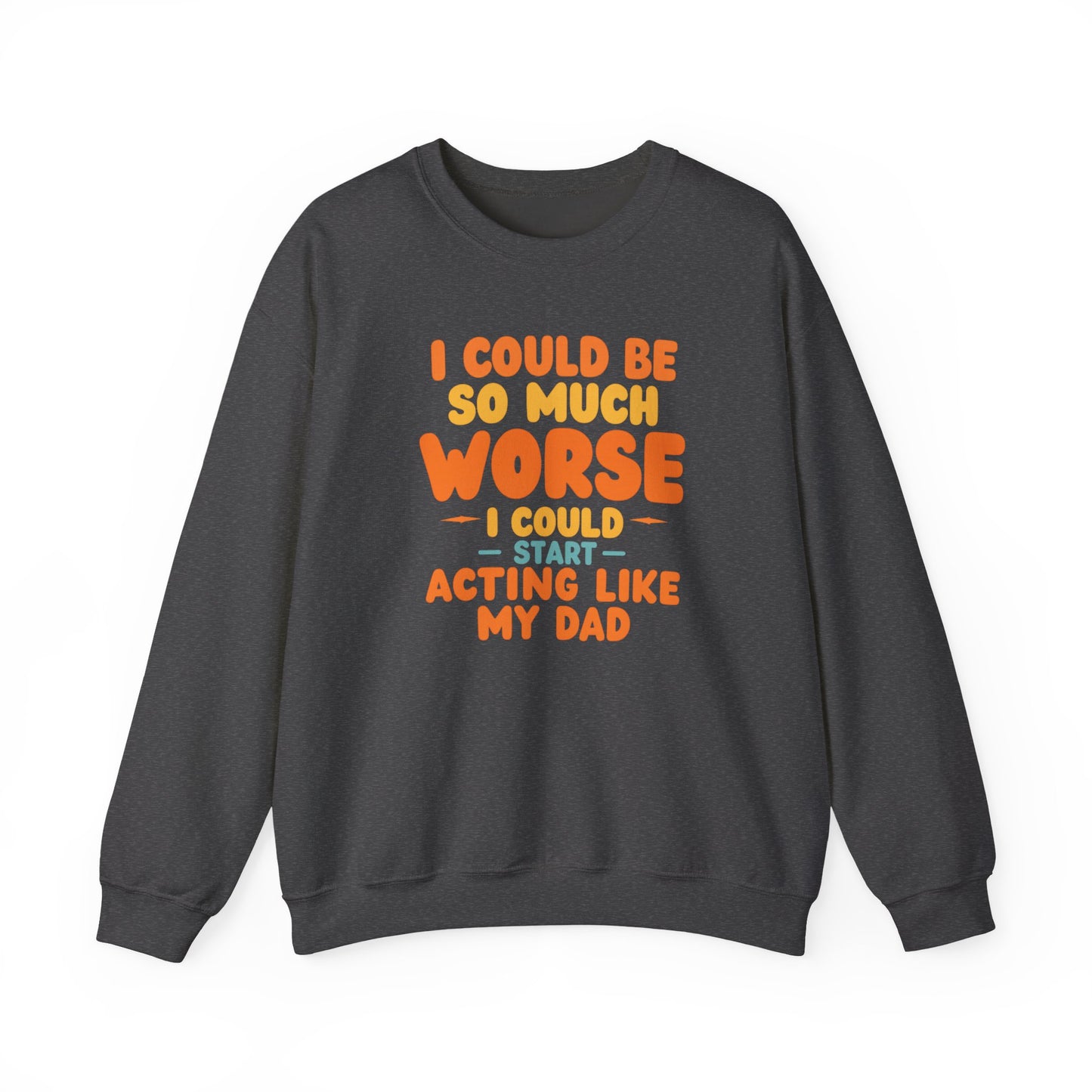 I Could Be So Much Worse I Could Start Acting Like My Dad, Funny Sarcastic Quote, Dad SweatShirt, Gift for Dad or Sons, Hilarious Family