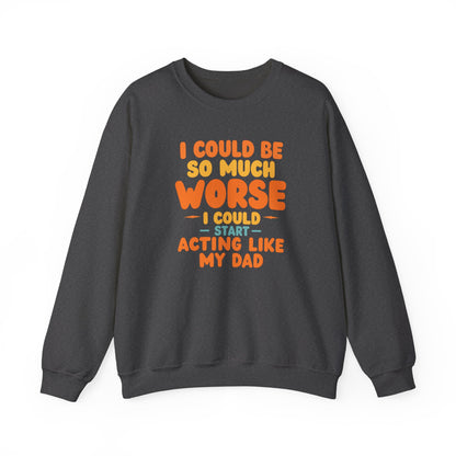 I Could Be So Much Worse I Could Start Acting Like My Dad, Funny Sarcastic Quote, Dad SweatShirt, Gift for Dad or Sons, Hilarious Family