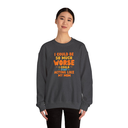 I Could Be So Much Worse I Could Start Acting Like My Mom Sweatshirt | Funny Mom Quote Crewneck | Sarcastic Family Gift
