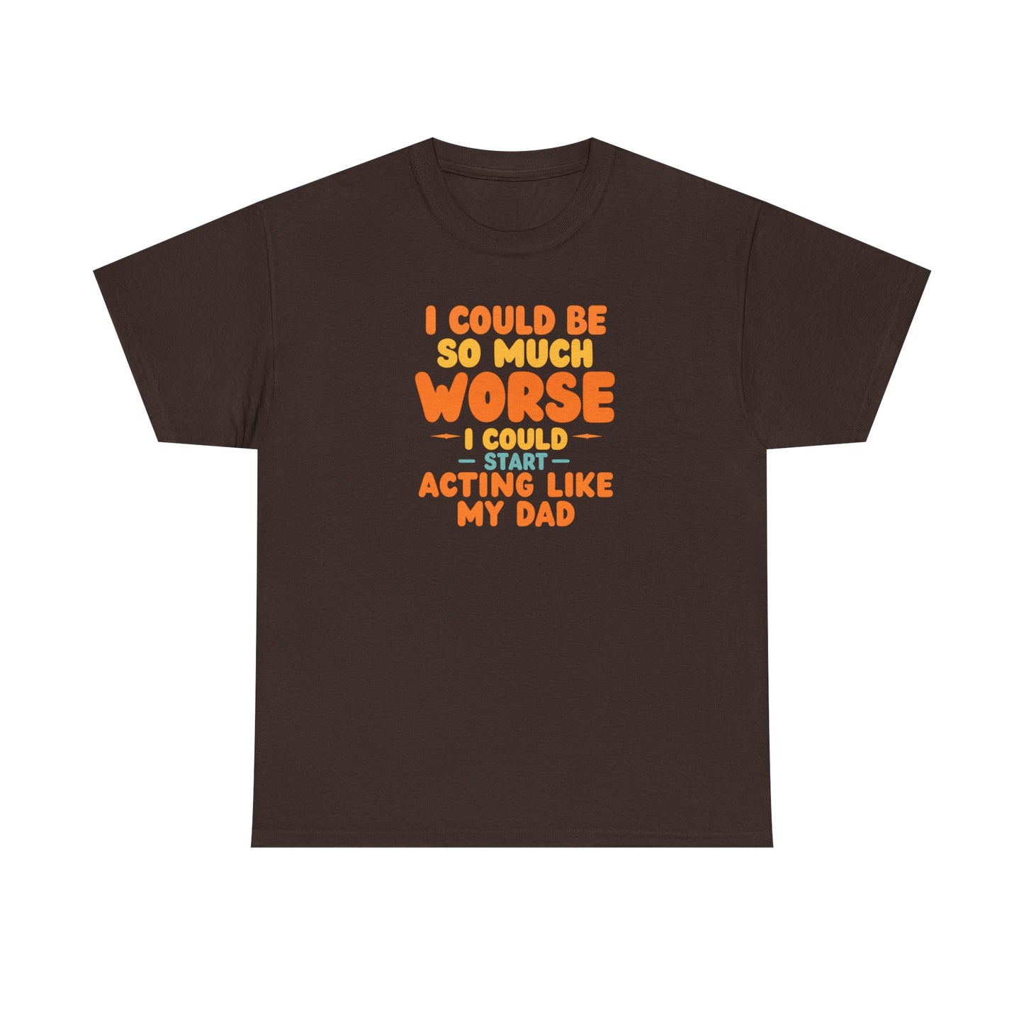 I Could Be So Much Worse I Could Start Acting Like My Dad, Funny Sarcastic Quote, Dad Humor Shirt, Gift for Dad or Sons, Hilarious Family