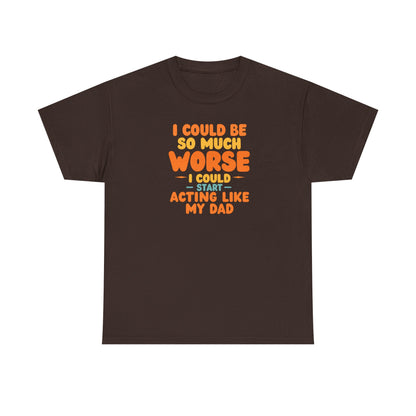 I Could Be So Much Worse I Could Start Acting Like My Dad, Funny Sarcastic Quote, Dad Humor Shirt, Gift for Dad or Sons, Hilarious Family