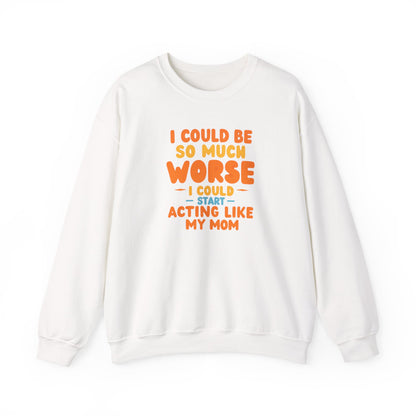 I Could Be So Much Worse I Could Start Acting Like My Mom Sweatshirt | Funny Mom Quote Crewneck | Sarcastic Family Gift