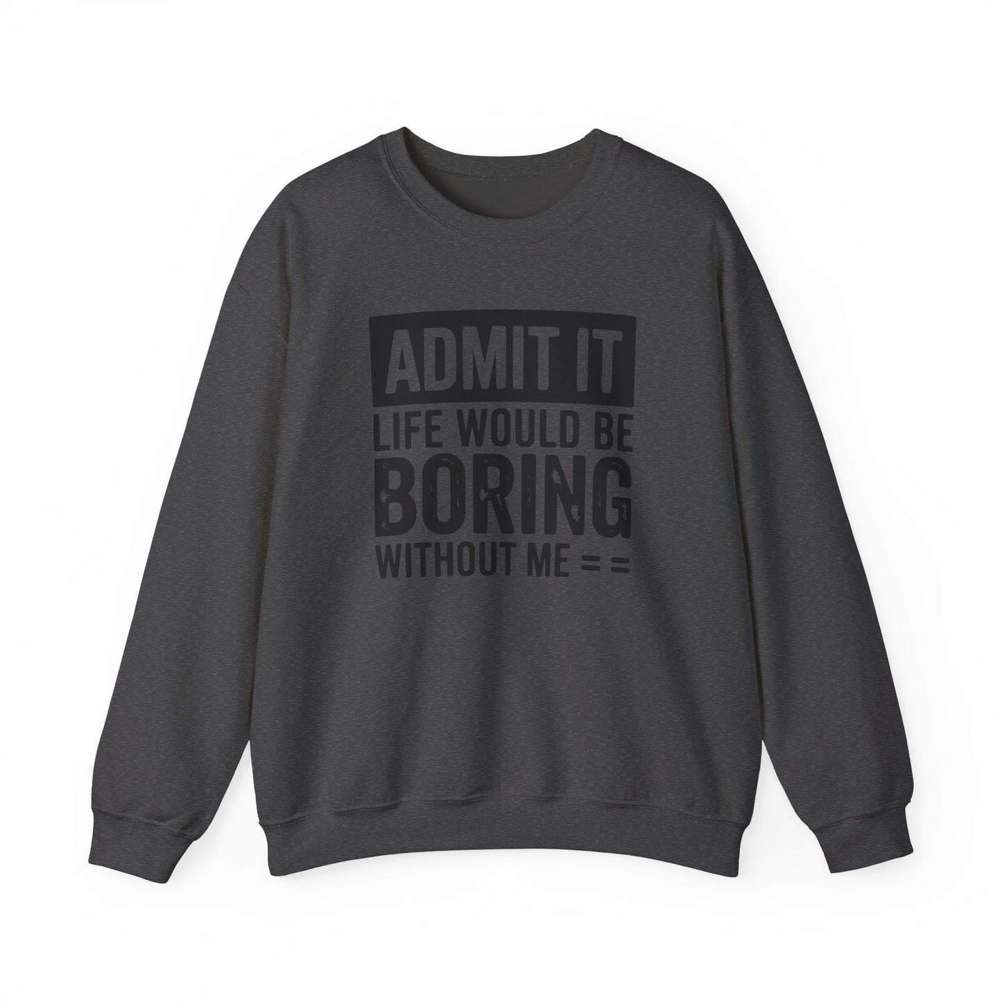 Admit It Life Would Be Boring Without Me Sweatshirt | Funny Quote Crewneck | Sweatshirt Gift | Funny Sweatshirt