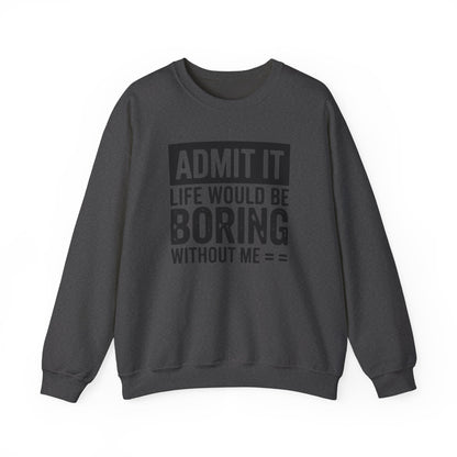 Admit It Life Would Be Boring Without Me Sweatshirt | Funny Quote Crewneck | Sweatshirt Gift | Funny Sweatshirt