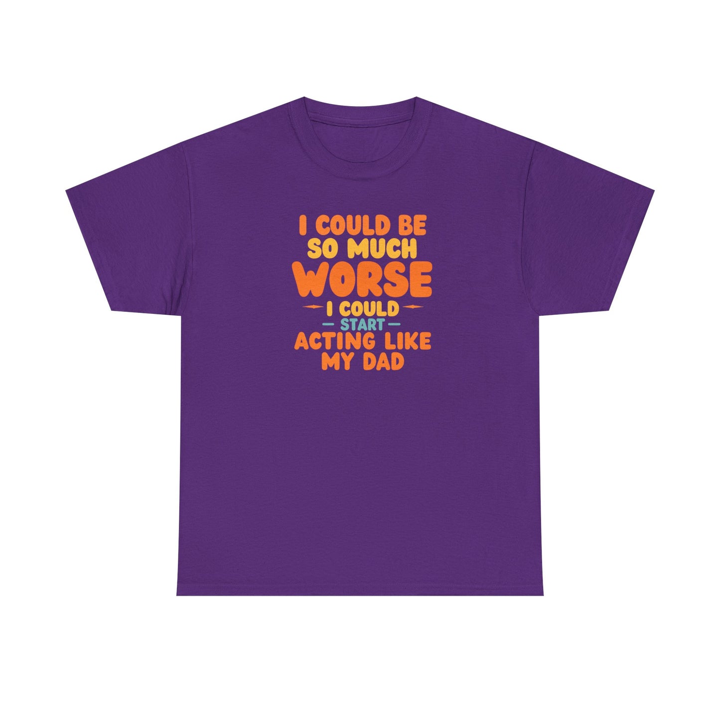 I Could Be So Much Worse I Could Start Acting Like My Dad, Funny Sarcastic Quote, Dad Humor Shirt, Gift for Dad or Sons, Hilarious Family