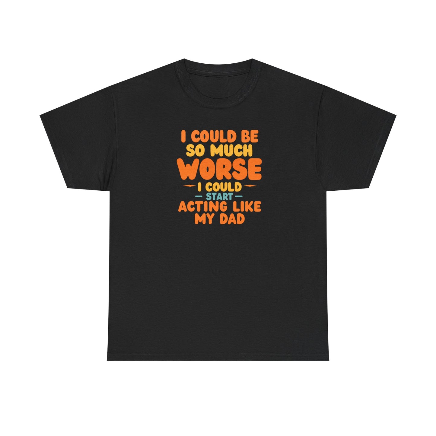 I Could Be So Much Worse I Could Start Acting Like My Dad, Funny Sarcastic Quote, Dad Humor Shirt, Gift for Dad or Sons, Hilarious Family