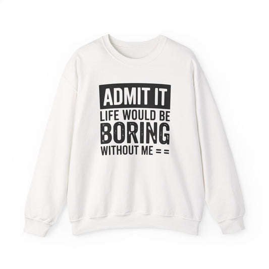Admit It Life Would Be Boring Without Me Sweatshirt | Funny Quote Crewneck | Sweatshirt Gift | Funny Sweatshirt