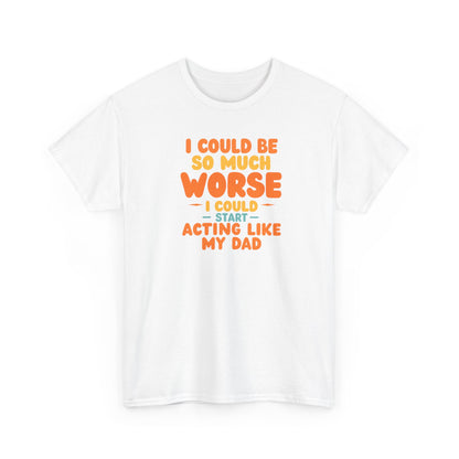 I Could Be So Much Worse I Could Start Acting Like My Dad, Funny Sarcastic Quote, Dad Humor Shirt, Gift for Dad or Sons, Hilarious Family