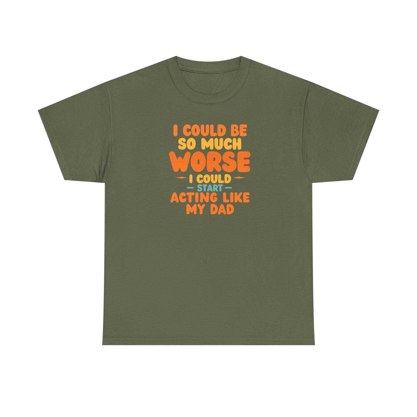 I Could Be So Much Worse I Could Start Acting Like My Dad, Funny Sarcastic Quote, Dad Humor Shirt, Gift for Dad or Sons, Hilarious Family