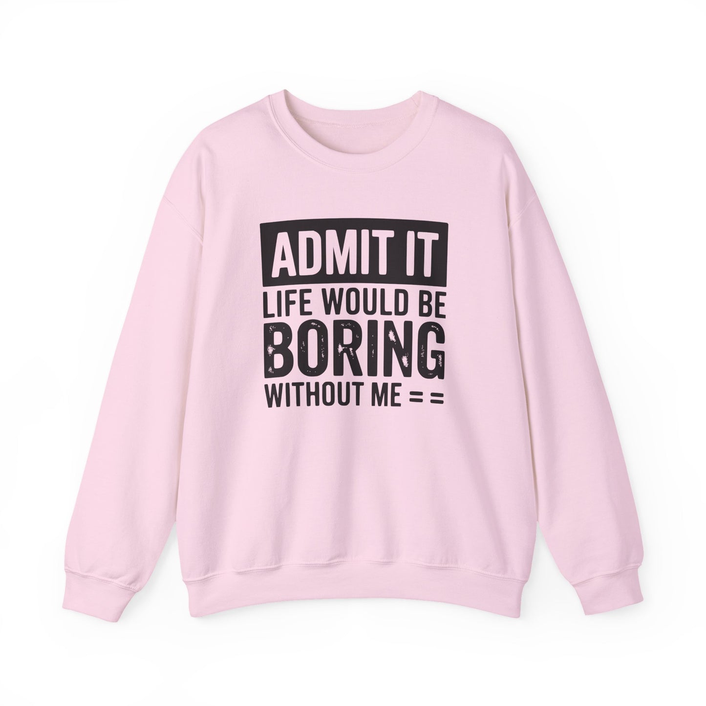 Admit It Life Would Be Boring Without Me Sweatshirt | Funny Quote Crewneck | Sweatshirt Gift | Funny Sweatshirt