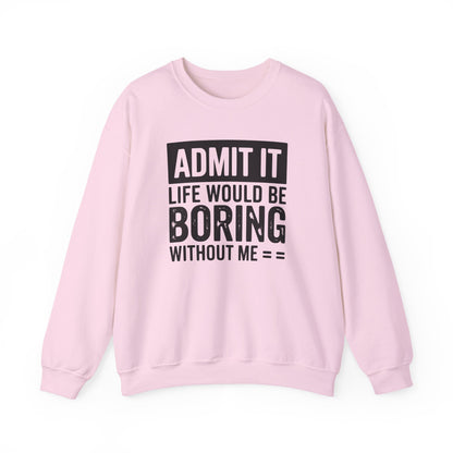 Admit It Life Would Be Boring Without Me Sweatshirt | Funny Quote Crewneck | Sweatshirt Gift | Funny Sweatshirt
