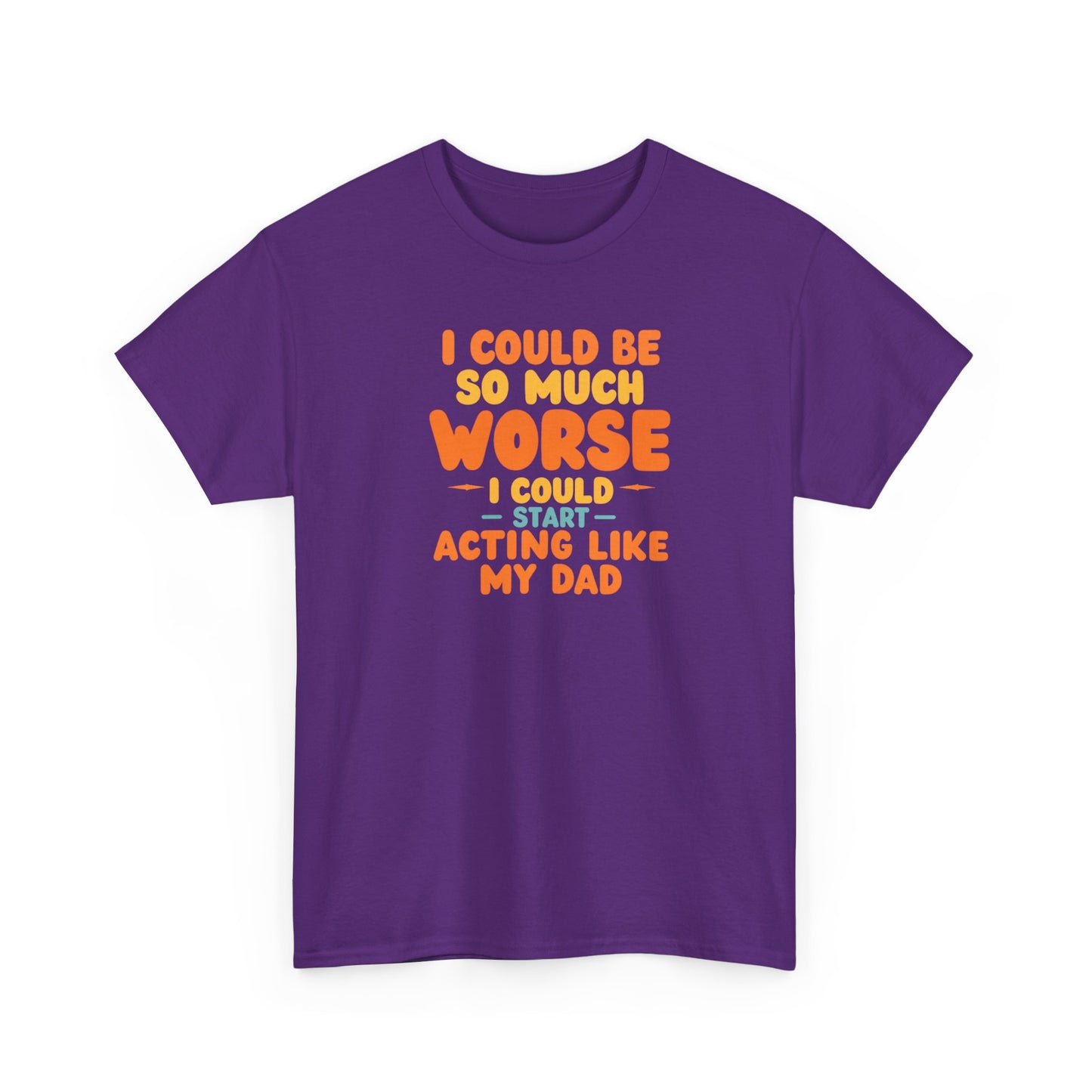 I Could Be So Much Worse I Could Start Acting Like My Dad, Funny Sarcastic Quote, Dad Humor Shirt, Gift for Dad or Sons, Hilarious Family