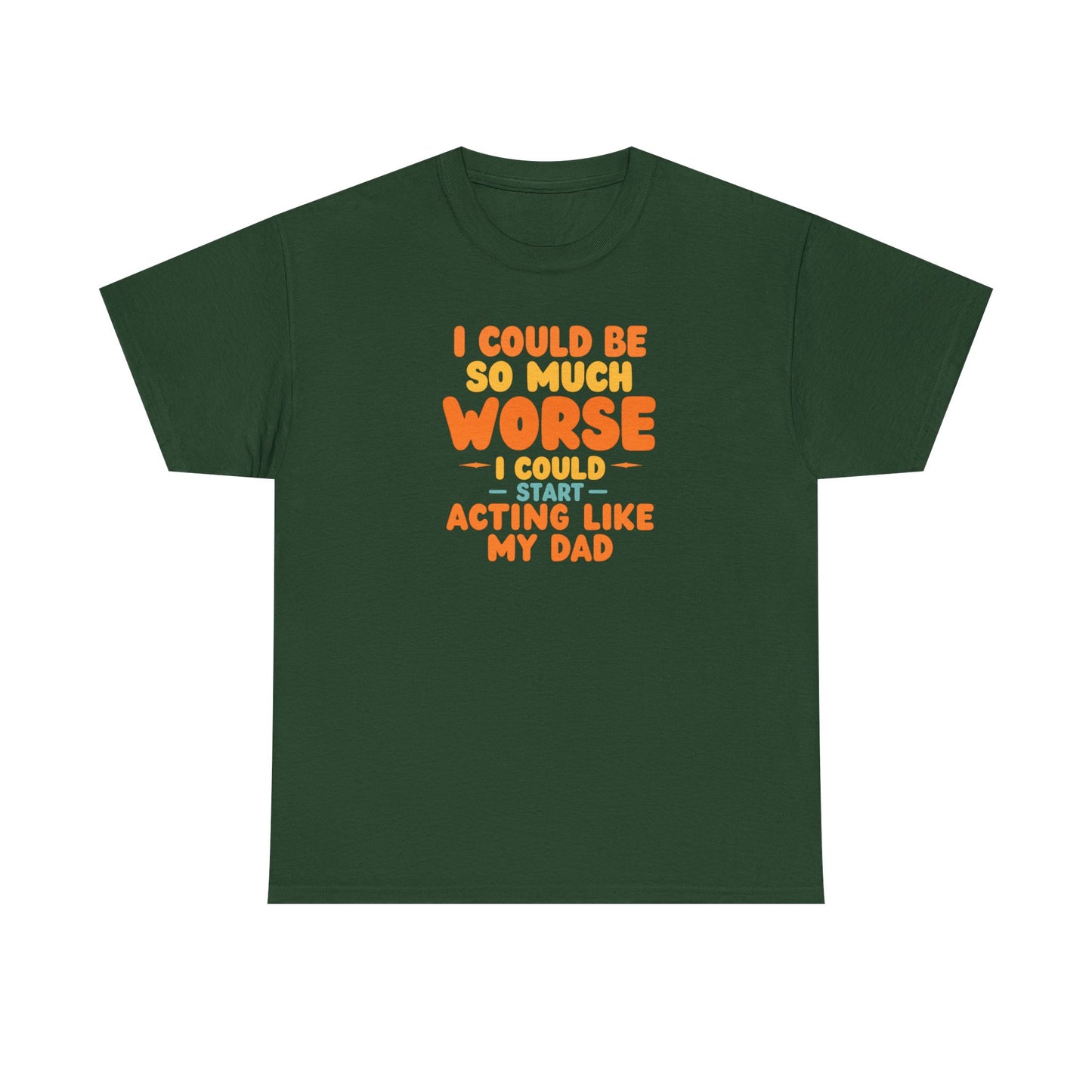 I Could Be So Much Worse I Could Start Acting Like My Dad, Funny Sarcastic Quote, Dad Humor Shirt, Gift for Dad or Sons, Hilarious Family