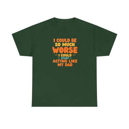 I Could Be So Much Worse I Could Start Acting Like My Dad, Funny Sarcastic Quote, Dad Humor Shirt, Gift for Dad or Sons, Hilarious Family