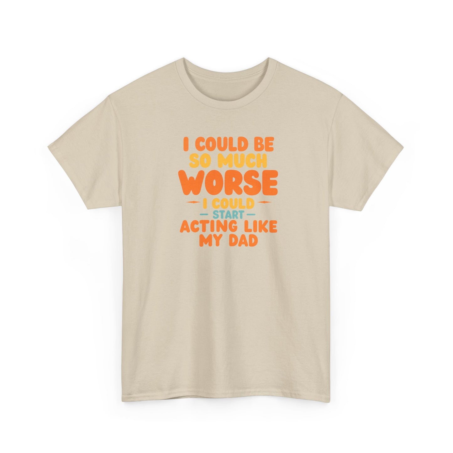 I Could Be So Much Worse I Could Start Acting Like My Dad, Funny Sarcastic Quote, Dad Humor Shirt, Gift for Dad or Sons, Hilarious Family