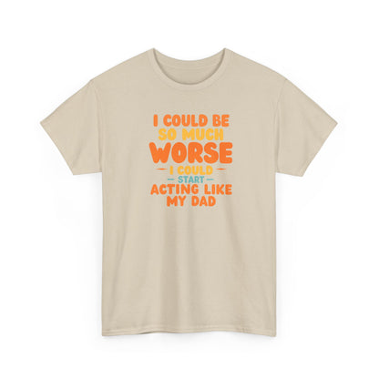 I Could Be So Much Worse I Could Start Acting Like My Dad, Funny Sarcastic Quote, Dad Humor Shirt, Gift for Dad or Sons, Hilarious Family