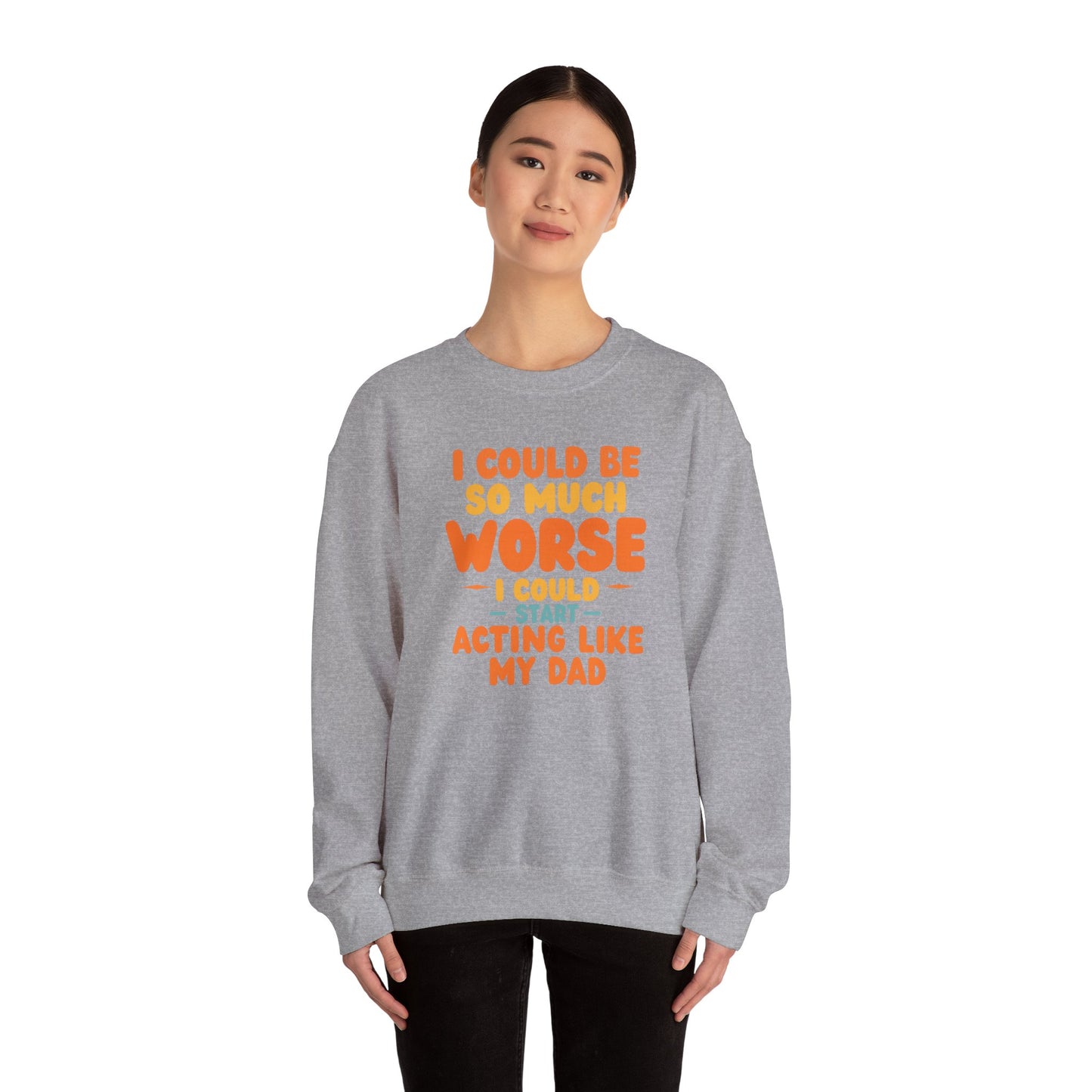I Could Be So Much Worse I Could Start Acting Like My Dad, Funny Sarcastic Quote, Dad SweatShirt, Gift for Dad or Sons, Hilarious Family
