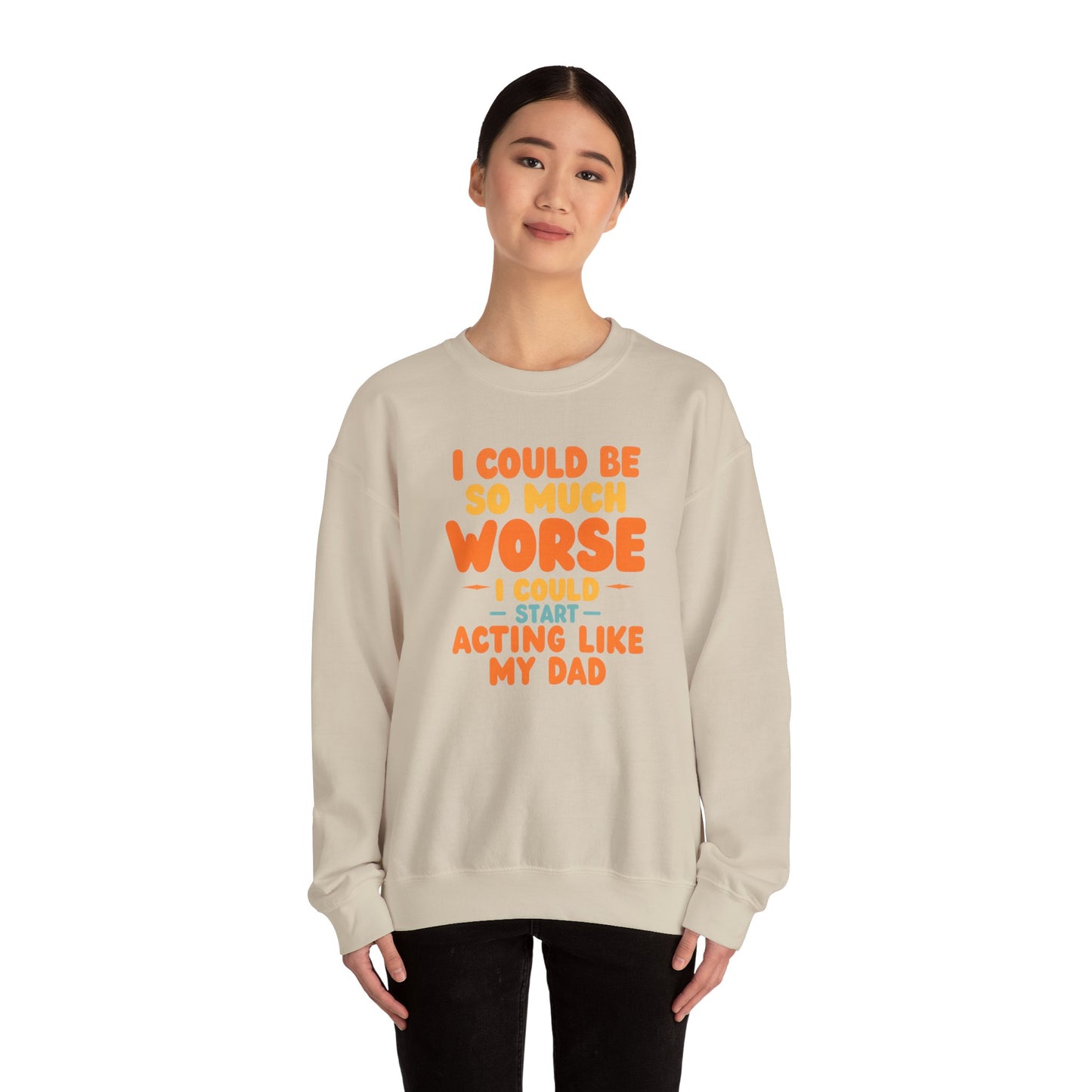 I Could Be So Much Worse I Could Start Acting Like My Dad, Funny Sarcastic Quote, Dad SweatShirt, Gift for Dad or Sons, Hilarious Family