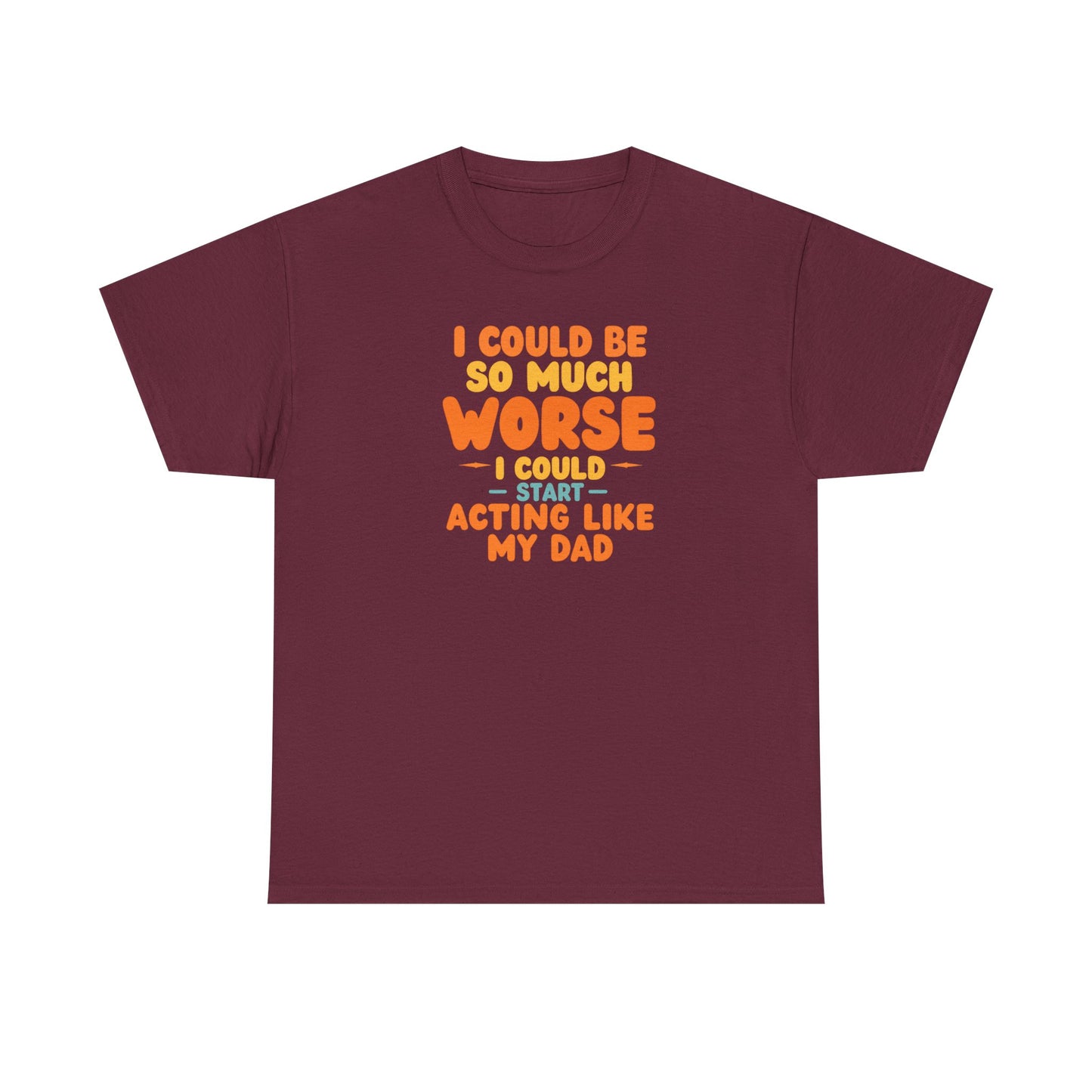 I Could Be So Much Worse I Could Start Acting Like My Dad, Funny Sarcastic Quote, Dad Humor Shirt, Gift for Dad or Sons, Hilarious Family