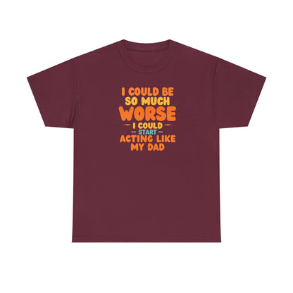 I Could Be So Much Worse I Could Start Acting Like My Dad, Funny Sarcastic Quote, Dad Humor Shirt, Gift for Dad or Sons, Hilarious Family