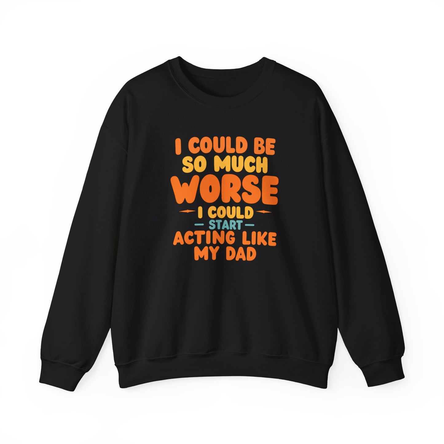 I Could Be So Much Worse I Could Start Acting Like My Dad, Funny Sarcastic Quote, Dad SweatShirt, Gift for Dad or Sons, Hilarious Family